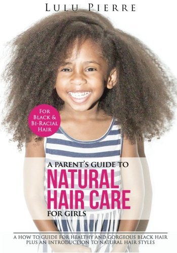 A Parent’s Guide to Natural Hair Care for Girls: A how to guide for healthy and gorgeous black hair plus an introduction to natural hair styles