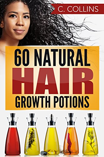 60 Natural Hair Growth Potions: Natural Hair Care Recipes to Grow Your Hair Long and Fast